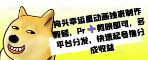 狗头幸运星动画独家制作教程,Pr➕剪映即可,多平台分发,快速起号撸分成收益|淘骐网赚资源库