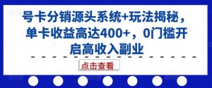 号卡分销源头系统+玩法揭秘,单卡收益高达400+,0门槛开启高收入副业|淘骐网赚资源库