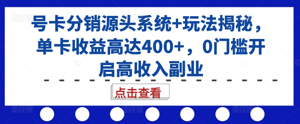号卡分销源头系统+玩法揭秘,单卡收益高达400+,0门槛开启高收入副业|淘骐网赚资源库