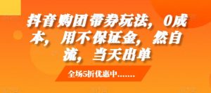 抖音购团带券玩法,0成本,用不保证金,然自流,当天出单|淘骐网赚资源库