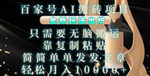 百家号AI搬砖项目，全新玩法出炉，只需要无脑搬运，靠复制粘贴，简单发文章，也能轻松月入1W【揭秘】|淘骐网赚资源库