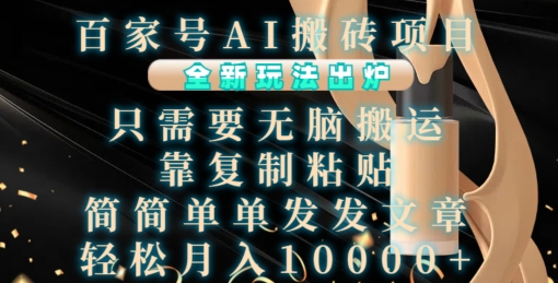 百家号AI搬砖项目，全新玩法出炉，只需要无脑搬运，靠复制粘贴，简单发文章，也能轻松月入1W【揭秘】|淘骐网赚资源库