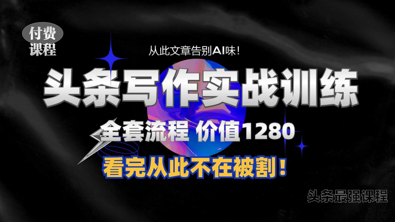 11月最新头条1280付费课程,手把手教你日入300+ 教你写一篇没有“AI味的文章”,附赠独家指令【揭秘】|淘骐网赚资源库
