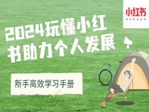 2024玩懂小红书助力个人发展(新手高效学习手册)|淘骐网赚资源库