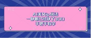 Ai美女ip玩法,一睁眼已经挣了3张,手把手教学【揭秘】|淘骐网赚资源库