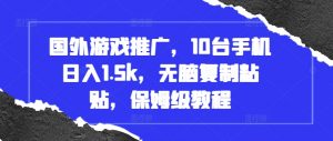 国外游戏推广,10台手机日入1.5k,无脑复制粘贴,保姆级教程【揭秘】|淘骐网赚资源库