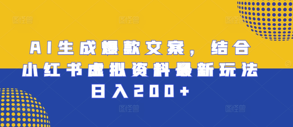 AI生成爆款文案，结合小红书虚拟资料最新玩法日入200+【揭秘】|淘骐网赚资源库