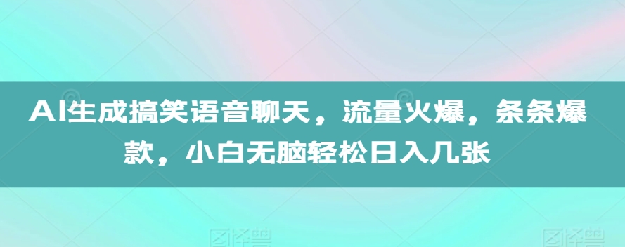 AI生成搞笑语音聊天,流量火爆,条条爆款,小白无脑轻松日入几张【揭秘】|淘骐网赚资源库