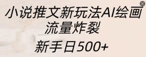 小说推文新玩法AI绘画，流量炸裂，新手日500+【揭秘】|淘骐网赚资源库