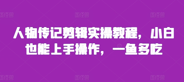 人物传记剪辑实操教程，小白也能上手操作，一鱼多吃|淘骐网赚资源库