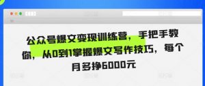 公众号爆文变现训练营,手把手教你,从0到1掌握爆文写作技巧,每个月多挣6000元|淘骐网赚资源库