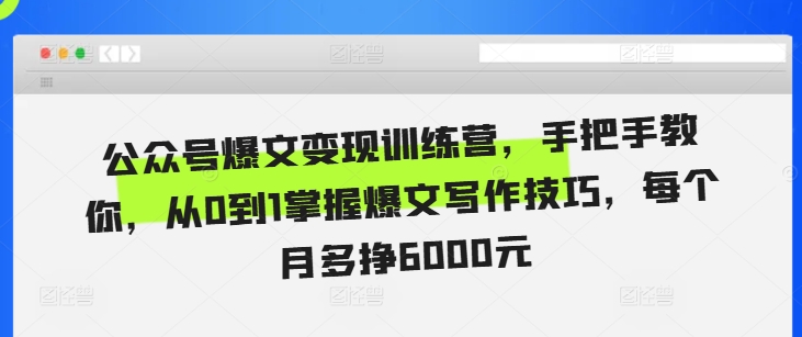 公众号爆文变现训练营,手把手教你,从0到1掌握爆文写作技巧,每个月多挣6000元|淘骐网赚资源库