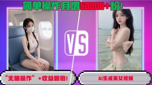 “无脑操作”+收益翻倍，AI生成美女视频，简单操作月增5万粉!|淘骐网赚资源库