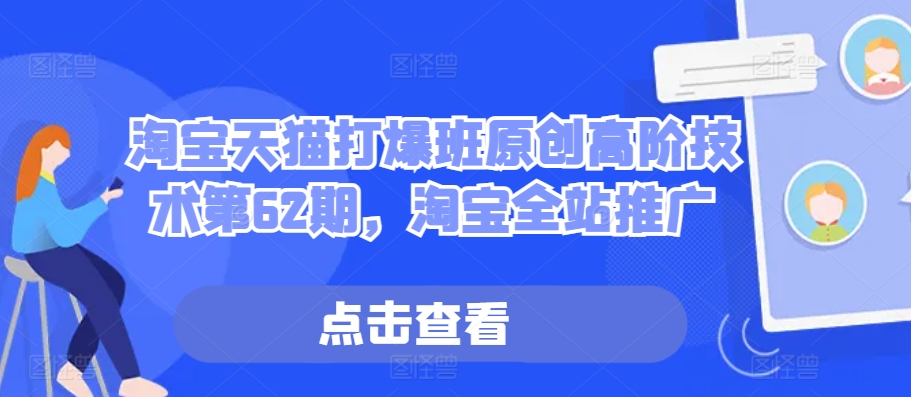 淘宝天猫打爆班原创高阶技术第62期,淘宝全站推广|淘骐网赚资源库