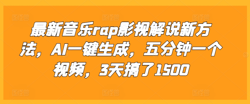 最新音乐rap影视解说新方法，AI一键生成，五分钟一个视频，3天搞了1500【揭秘】|淘骐网赚资源库