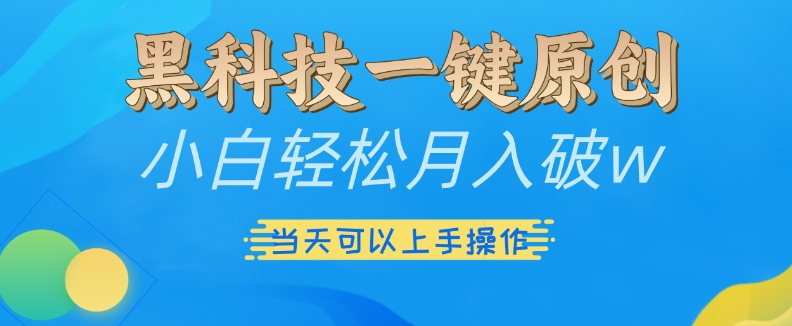 黑科技一键原创小白轻松月入破w,三当天可以上手操作【揭秘】|淘骐网赚资源库