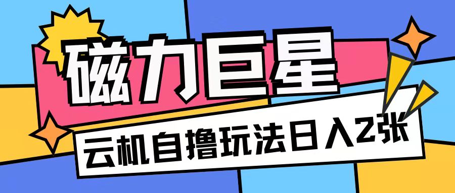 磁力巨星,无脑撸收益玩法无需手机云机操作可矩阵放大单日收入200+【揭秘】|淘骐网赚资源库