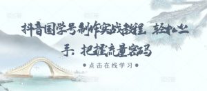 抖音国学号制作实战教程,轻松上手,把握流量密码|淘骐网赚资源库
