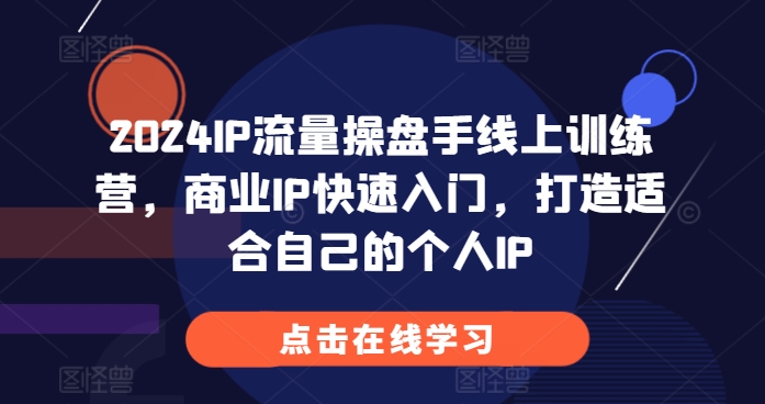 2024IP流量操盘手线上训练营，商业IP快速入门，打造适合自己的个人IP|淘骐网赚资源库