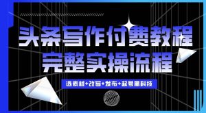 今日头条写作付费私密教程，轻松日入3位数，完整实操流程【揭秘】|淘骐网赚资源库