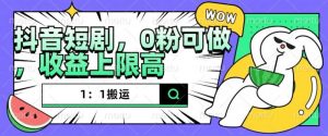 抖音短剧1：1搬运，无违规，0粉可做，收益上限高|淘骐网赚资源库