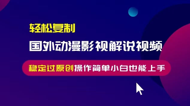 轻松复制国外动漫影视解说视频,无脑搬运稳定过原创,操作简单小白也能上手【揭秘】|淘骐网赚资源库