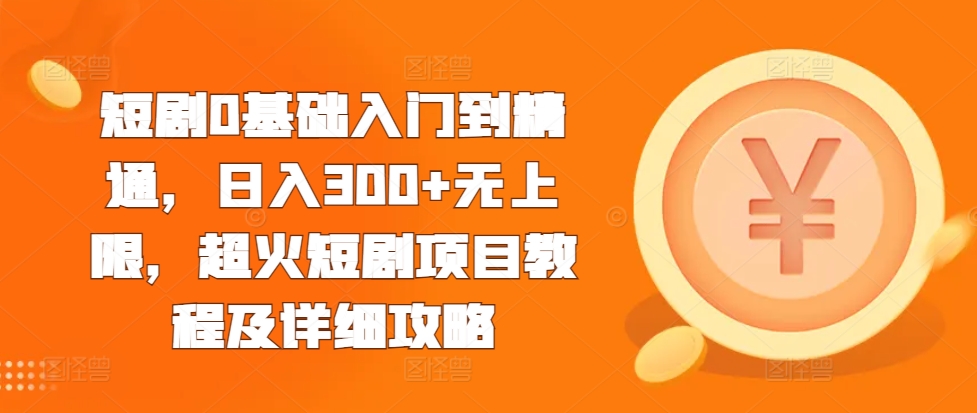 短剧0基础入门到精通,日入300+无上限,超火短剧项目教程及详细攻略|淘骐网赚资源库