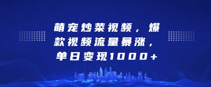 萌宠炒菜视频,爆款视频流量暴涨,单日变现1k|淘骐网赚资源库