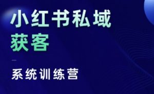 小红书私域获客系统训练营,只讲干货、讲人性、将底层逻辑,维度没有废话|淘骐网赚资源库
