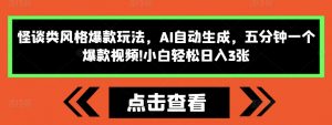 怪谈类风格爆款玩法，AI自动生成，五分钟一个爆款视频，小白轻松日入3张【揭秘】|淘骐网赚资源库