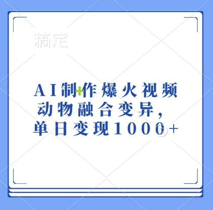 AI制作爆火视频,动物融合变异,单日变现1k|淘骐网赚资源库