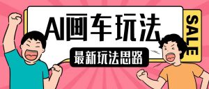最新AI画车玩法,2分钟一个作品,小白轻松上手单日收入200+|淘骐网赚资源库