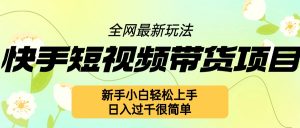 快手短视频带货项目最新玩法,新手小白轻松上手,日入几张很简单【揭秘】|淘骐网赚资源库