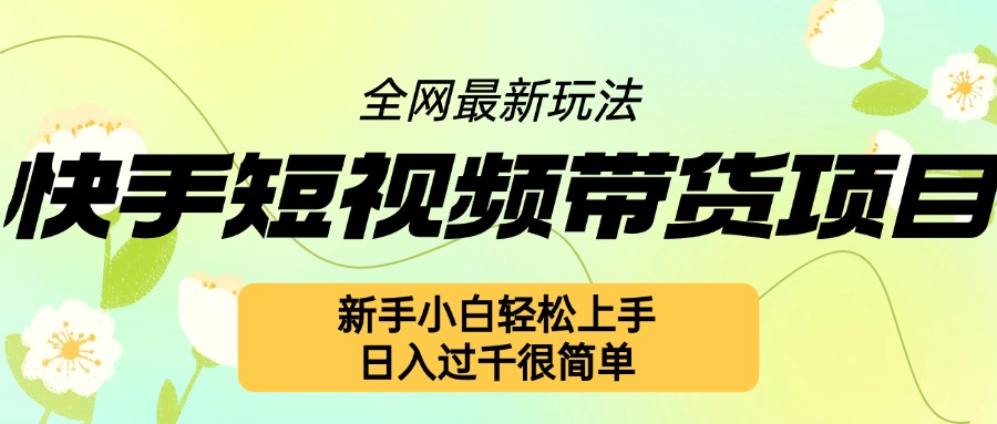 快手短视频带货项目最新玩法,新手小白轻松上手,日入几张很简单【揭秘】|淘骐网赚资源库