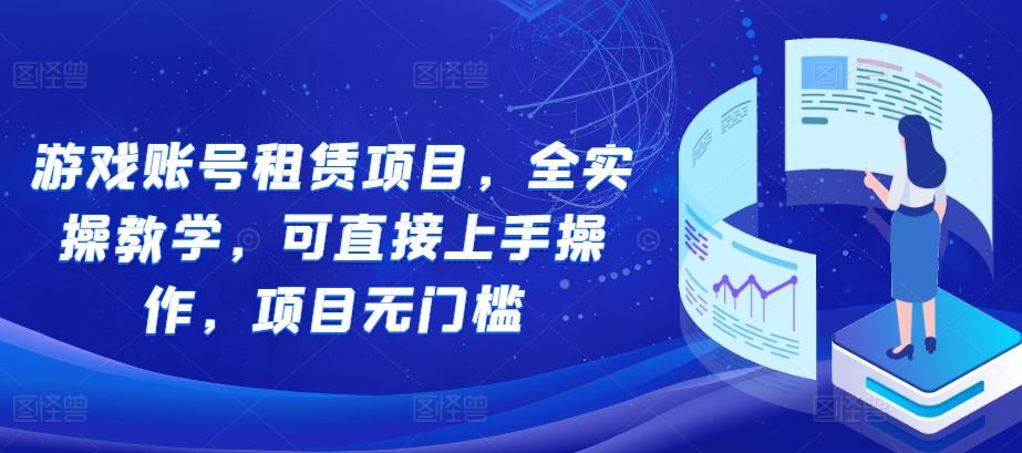 游戏账号租赁项目，全实操教学，可直接上手操作，项目无门槛|淘骐网赚资源库