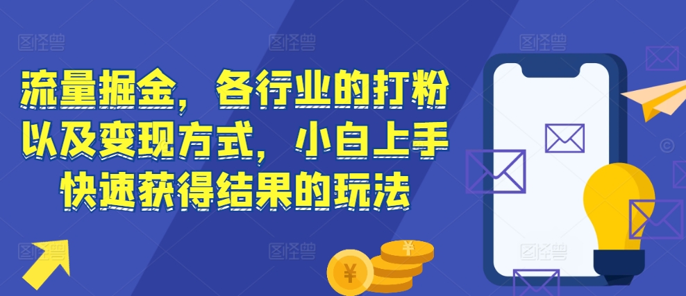 流量掘金,各行业的打粉以及变现方式,小白上手快速获得结果的玩法|淘骐网赚资源库