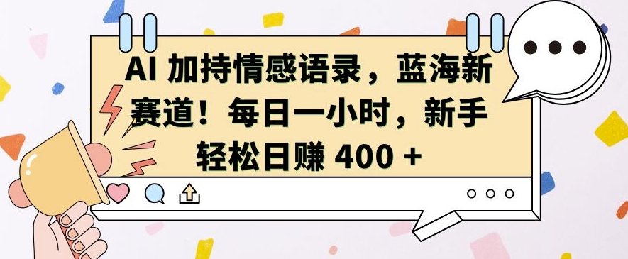 AI 加持情感语录，蓝海新赛道，每日一小时，新手轻松日入 400【揭秘】|淘骐网赚资源库