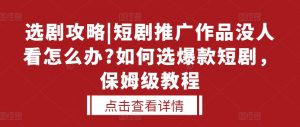 选剧攻略|短剧推广作品没人看怎么办?如何选爆款短剧，保姆级教程|淘骐网赚资源库