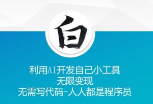 利用AI开发自己小工具 无限变现 无需写代码 人人都是程序员|淘骐网赚资源库