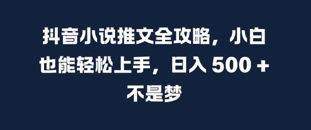 抖音小说推文全攻略,小白也能轻松上手,日入 5张+ 不是梦【揭秘】|淘骐网赚资源库