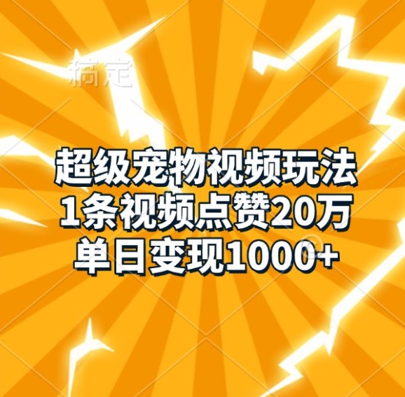 超级宠物视频玩法,1条视频点赞20万,单日变现1k|淘骐网赚资源库