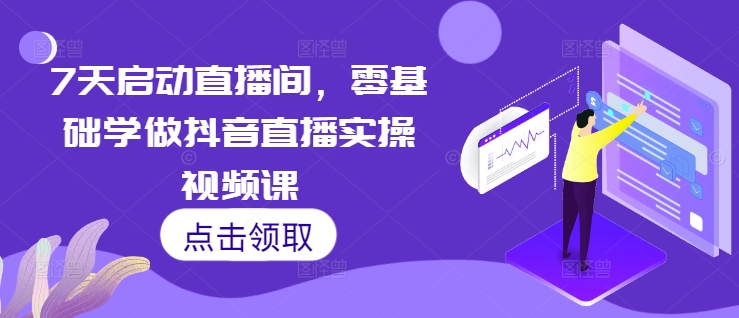 7天启动直播间，零基础学做抖音直播实操视频课|淘骐网赚资源库