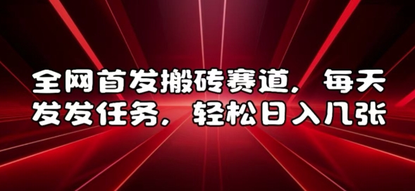全网首发搬砖赛道,每天发发任务,轻松日入几张【揭秘】|淘骐网赚资源库