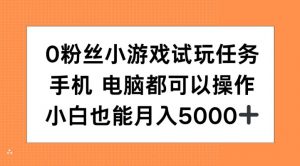 0粉丝小游戏试玩任务，手机电脑都可以操作，小白也能月入5000+【揭秘】|淘骐网赚资源库