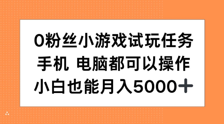 0粉丝小游戏试玩任务,手机电脑都可以操作,小白也能月入5000+【揭秘】|淘骐网赚资源库