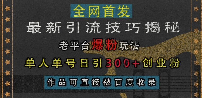 最新引流技巧揭秘,老平台爆粉玩法,单人单号日引300+创业粉,作品可直接被百度收录|淘骐网赚资源库