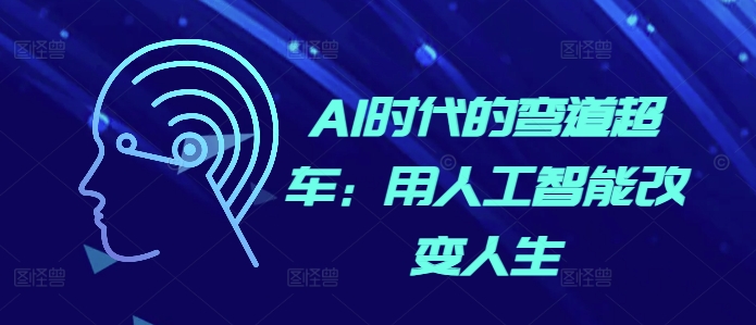 AI时代的弯道超车:用人工智能改变人生|淘骐网赚资源库