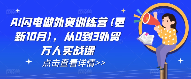 AI闪电做外贸训练营(更新11月),从0到3外贸万人实战课|淘骐网赚资源库