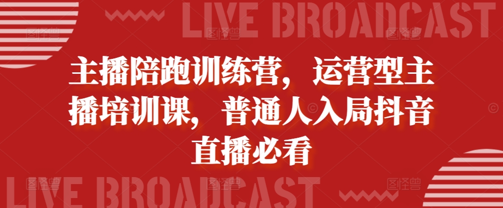 主播陪跑训练营,运营型主播培训课,普通人入局抖音直播必看|淘骐网赚资源库