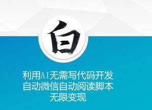 利用AI无需写代码开发自动微信自动阅读脚本无限变现 【揭秘】|淘骐网赚资源库